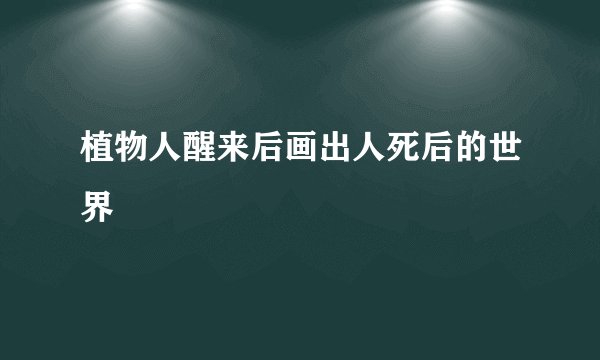 植物人醒来后画出人死后的世界