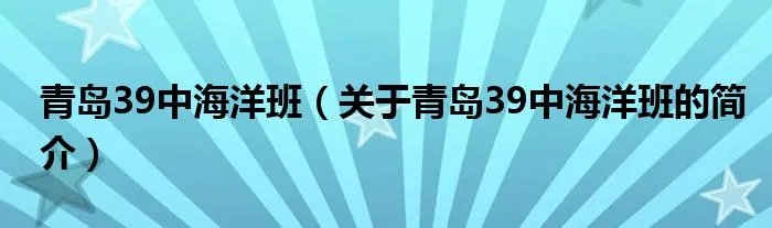 青岛39中海洋班(关于青岛39中海洋班的简介)