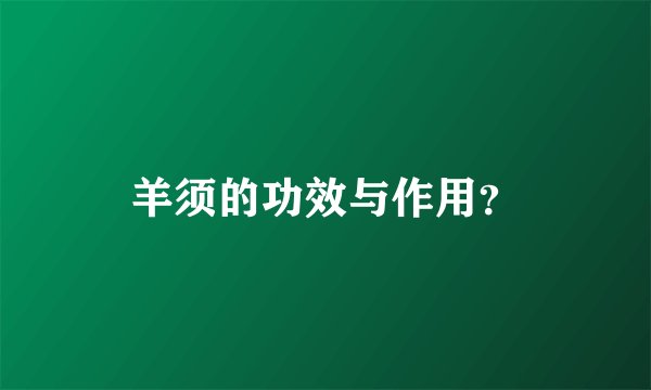 羊须的功效与作用？