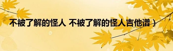 不被了解的怪人 不被了解的怪人吉他谱）
