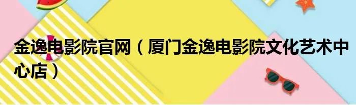 金逸电影院官网（厦门金逸电影院文化艺术中心店）