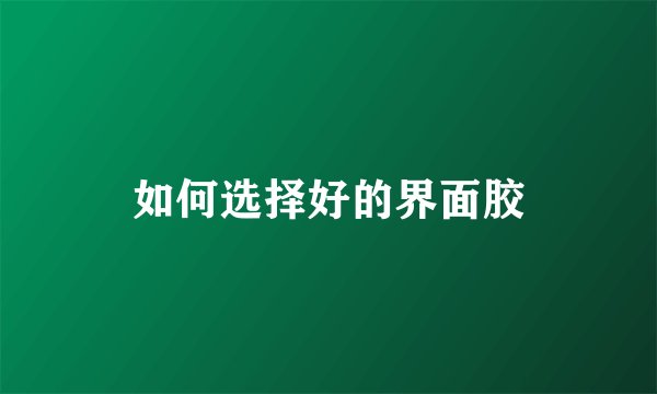如何选择好的界面胶