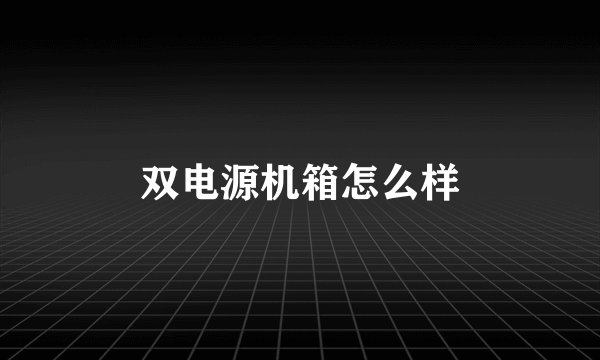 双电源机箱怎么样