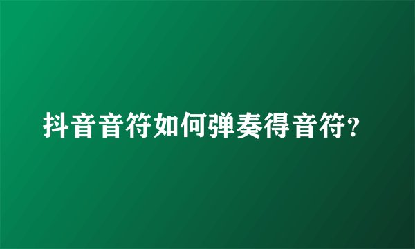 抖音音符如何弹奏得音符？