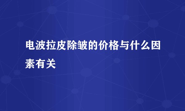 电波拉皮除皱的价格与什么因素有关