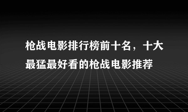 枪战电影排行榜前十名，十大最猛最好看的枪战电影推荐
