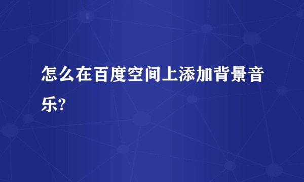 怎么在百度空间上添加背景音乐?