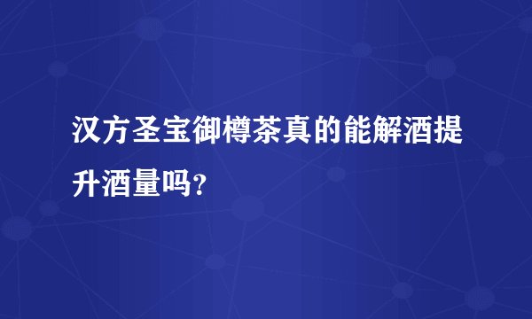 汉方圣宝御樽茶真的能解酒提升酒量吗？