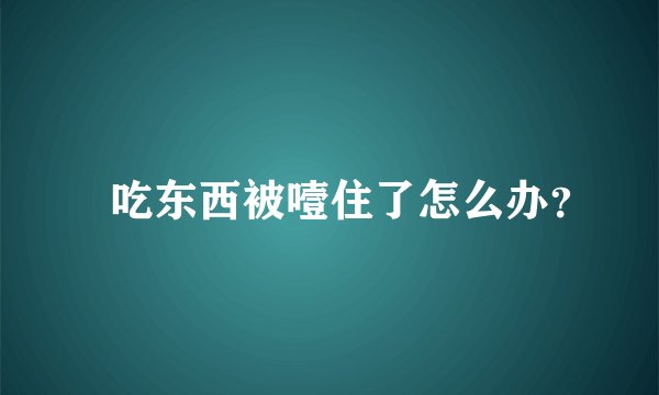 ​吃东西被噎住了怎么办？