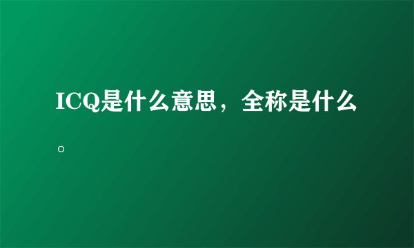 ICQ是什么意思,全称是什么。