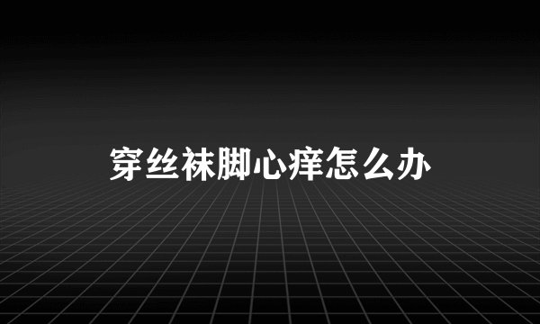 穿丝袜脚心痒怎么办