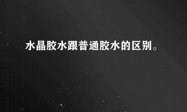 水晶胶水跟普通胶水的区别。