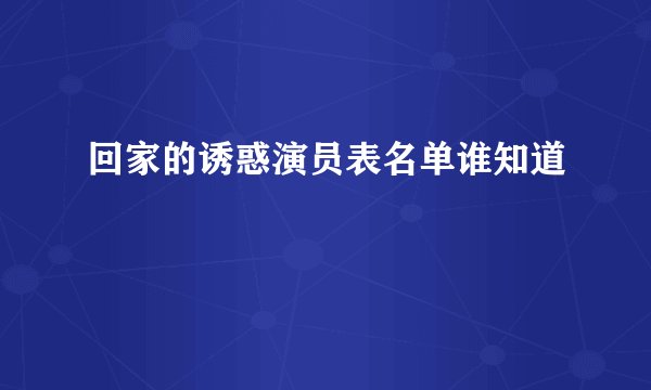 回家的诱惑演员表名单谁知道