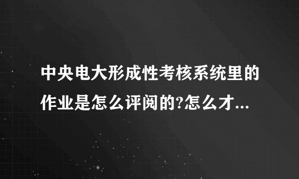 中央电大形成性考核系统里的作业是怎么评阅的?怎么才能查看到分