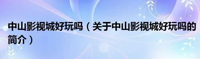 中山影视城好玩吗（关于中山影视城好玩吗的简介）