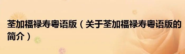 荃加福禄寿粤语版（关于荃加福禄寿粤语版的简介）