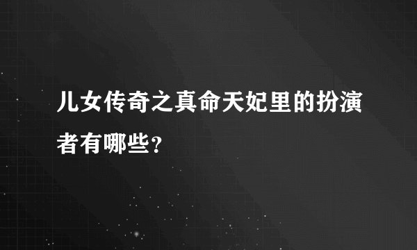 儿女传奇之真命天妃里的扮演者有哪些？