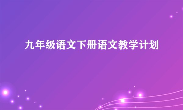 九年级语文下册语文教学计划