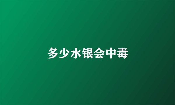 多少水银会中毒
