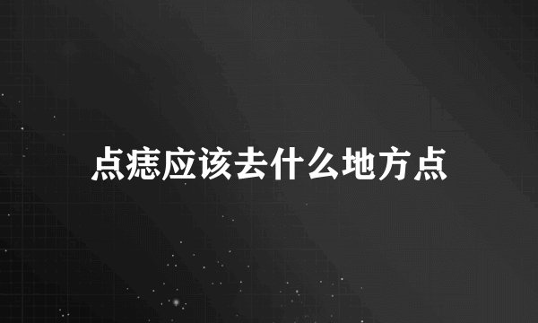 点痣应该去什么地方点