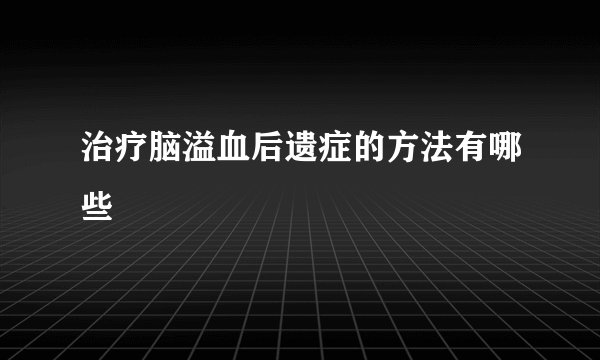 治疗脑溢血后遗症的方法有哪些