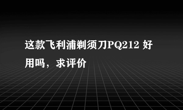 这款飞利浦剃须刀PQ212 好用吗，求评价