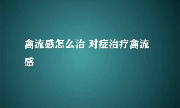 禽流感怎么治 对症治疗禽流感