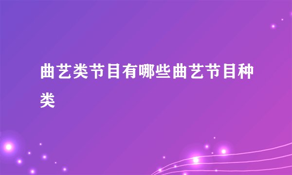 曲艺类节目有哪些曲艺节目种类