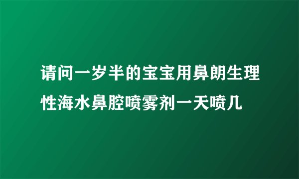 请问一岁半的宝宝用鼻朗生理性海水鼻腔喷雾剂一天喷几