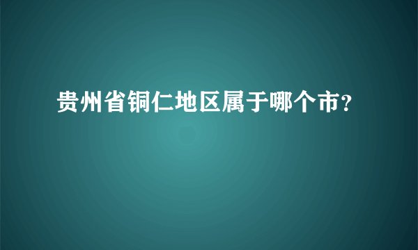 贵州省铜仁地区属于哪个市?