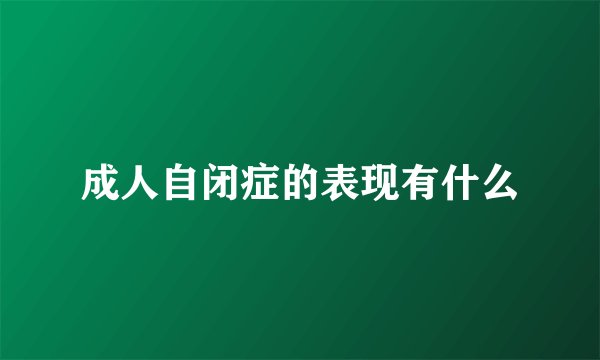 成人自闭症的表现有什么