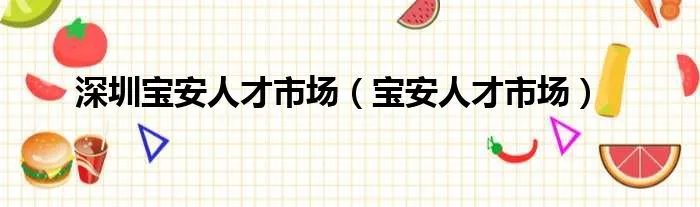 深圳宝安人才市场（宝安人才市场）