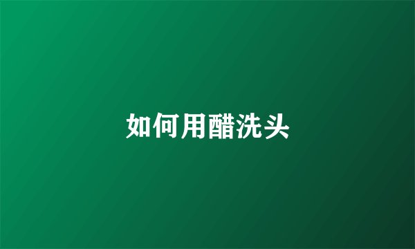 如何用醋洗头