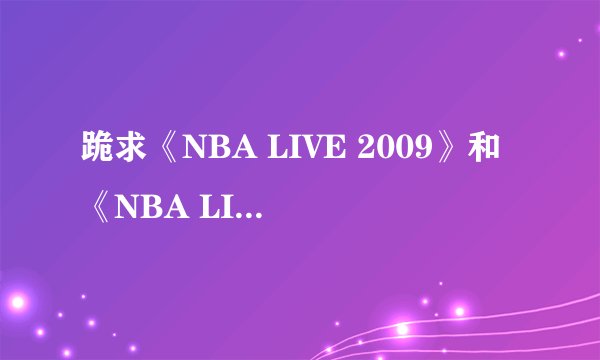 跪求《NBA LIVE 2009》和《NBA LIVE 2010》中文版下载地址！