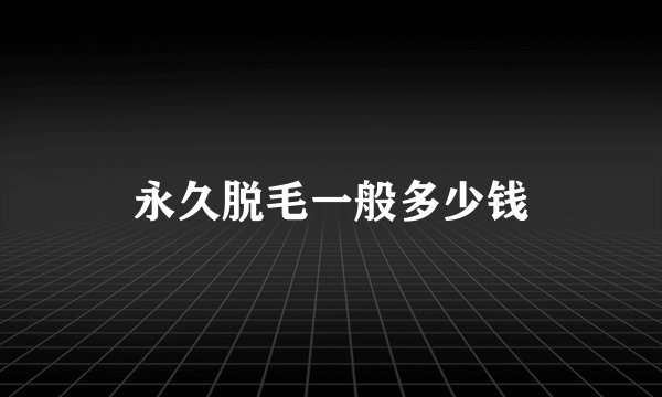 永久脱毛一般多少钱