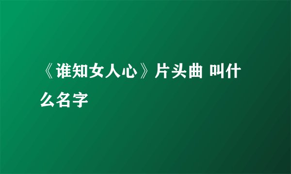 《谁知女人心》片头曲 叫什么名字
