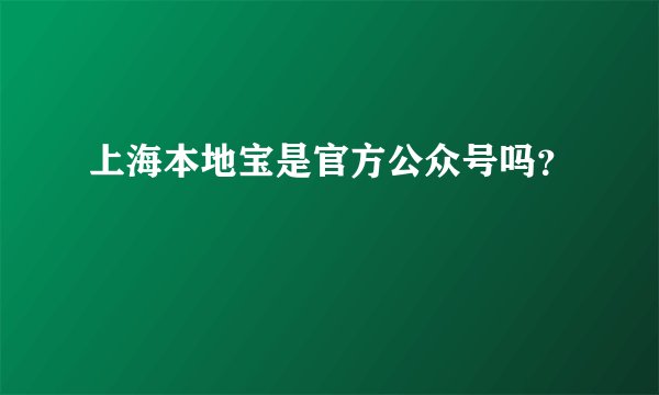 上海本地宝是官方公众号吗？