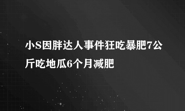小S因胖达人事件狂吃暴肥7公斤吃地瓜6个月减肥