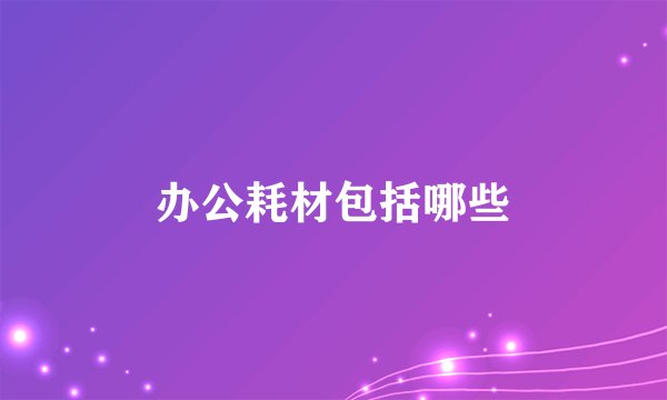 办公耗材包括哪些