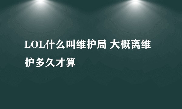 LOL什么叫维护局 大概离维护多久才算