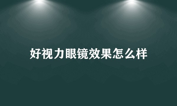 好视力眼镜效果怎么样