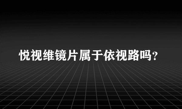悦视维镜片属于依视路吗？