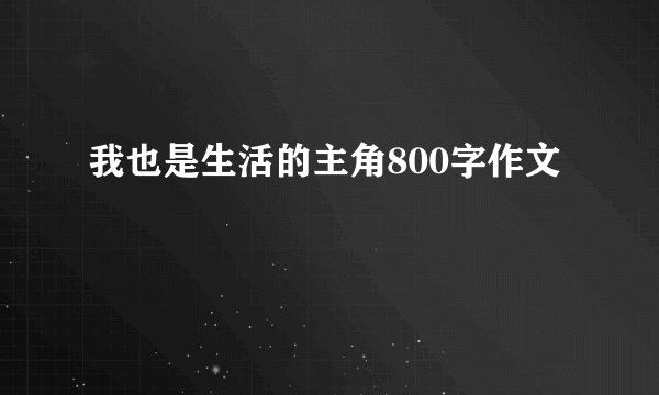 我也是生活的主角800字作文