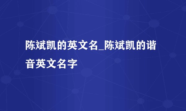 陈斌凯的英文名_陈斌凯的谐音英文名字