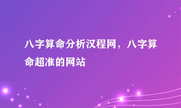 八字算命分析汉程网，八字算命超准的网站
