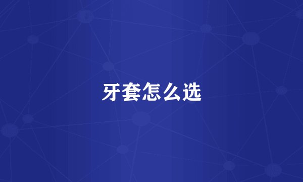 牙套怎么选