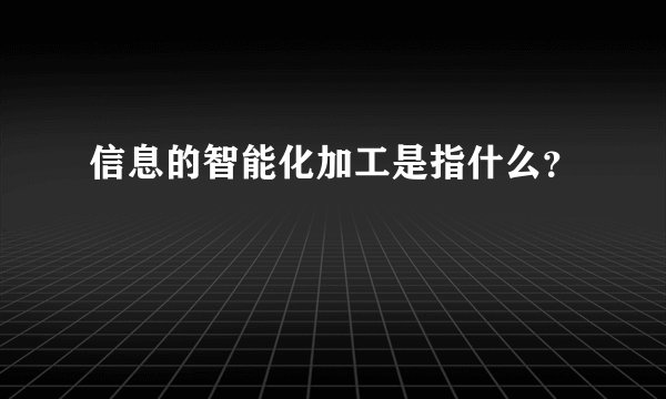 信息的智能化加工是指什么?