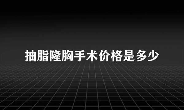 抽脂隆胸手术价格是多少