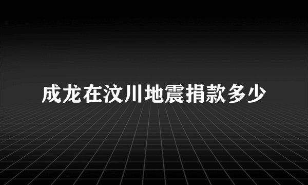 成龙在汶川地震捐款多少