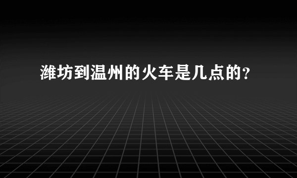 潍坊到温州的火车是几点的?